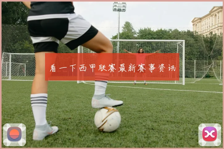 看一下西甲联赛最新赛事资讯