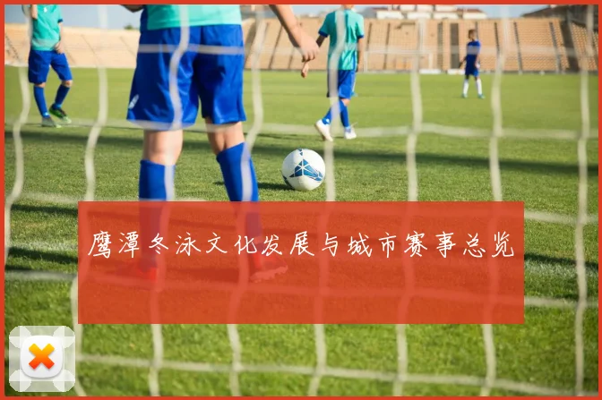 鹰潭冬泳文化发展与城市赛事总览