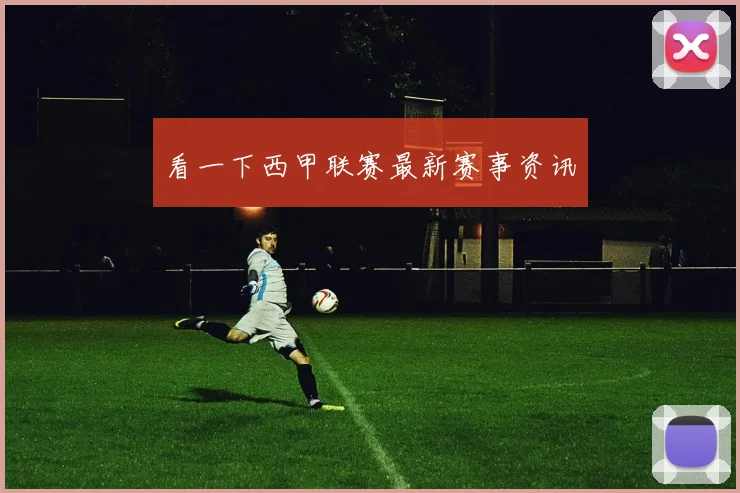 看一下西甲联赛最新赛事资讯