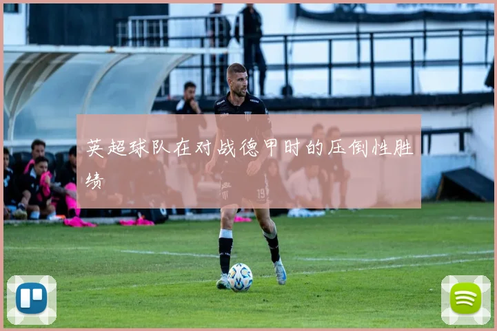 英超球队在对战德甲时的压倒性胜绩