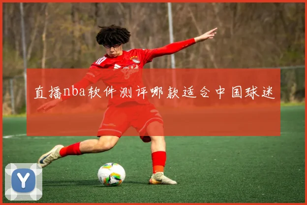直播nba软件测评哪款适合中国球迷